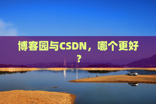 博客园与CSDN，哪个更好？
